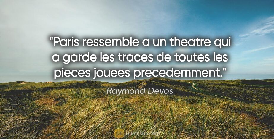 Raymond Devos citation: "Paris ressemble a un theatre qui a garde les traces de toutes..."