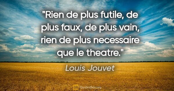 Louis Jouvet citation: "Rien de plus futile, de plus faux, de plus vain, rien de plus..."