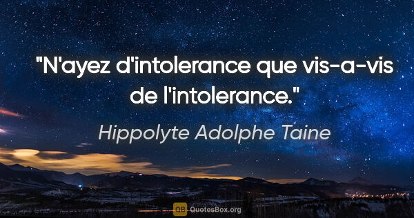 Hippolyte Adolphe Taine citation: "N'ayez d'intolerance que vis-a-vis de l'intolerance."