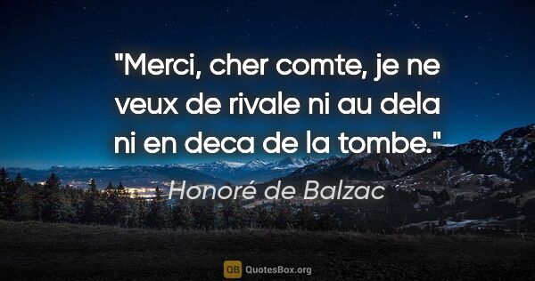 Honoré de Balzac citation: "Merci, cher comte, je ne veux de rivale ni au dela ni en deca..."