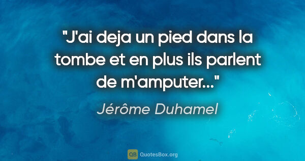 Jérôme Duhamel citation: "J'ai deja un pied dans la tombe et en plus ils parlent de..."