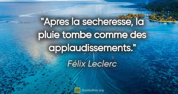 Félix Leclerc citation: "Apres la secheresse, la pluie tombe comme des applaudissements."