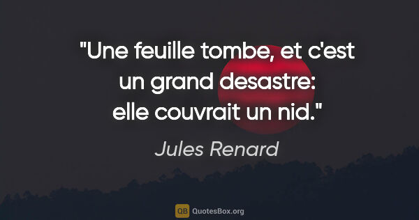 Jules Renard citation: "Une feuille tombe, et c'est un grand desastre: elle couvrait..."