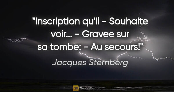 Jacques Sternberg citation: "Inscription qu'il - Souhaite «voir»... - Gravee sur sa tombe:..."