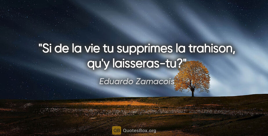 Eduardo Zamacois citation: "Si de la vie tu supprimes la trahison, qu'y laisseras-tu?"