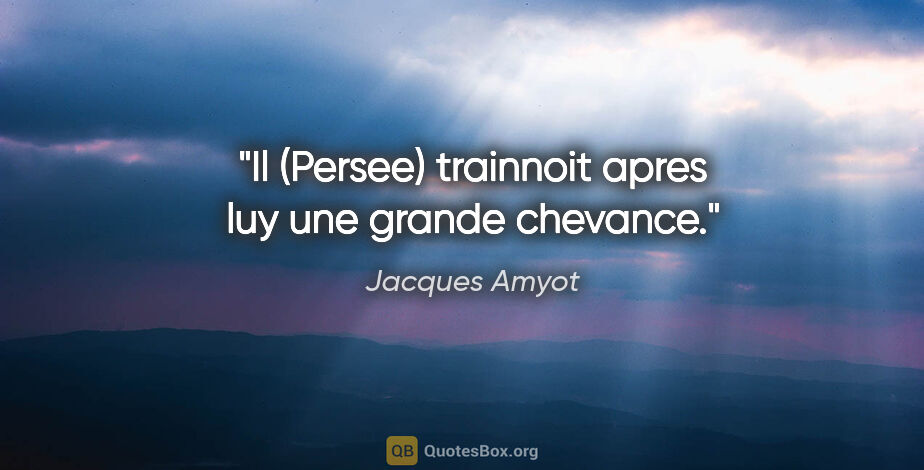 Jacques Amyot citation: "Il (Persee) trainnoit apres luy une grande chevance."