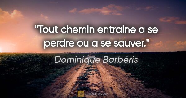 Dominique Barbéris citation: "Tout chemin entraine a se perdre ou a se sauver."