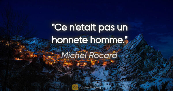Michel Rocard citation: "Ce n'etait pas un honnete homme."