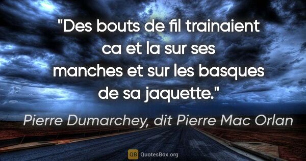 Pierre Dumarchey, dit Pierre Mac Orlan citation: "Des bouts de fil trainaient ca et la sur ses manches et sur..."