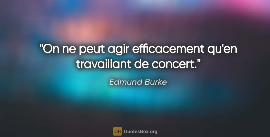 Edmund Burke citation: "On ne peut agir efficacement qu'en travaillant de concert."