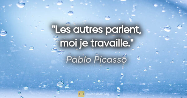 Pablo Picasso citation: "Les autres parlent, moi je travaille."