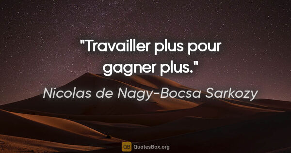 Nicolas de Nagy-Bocsa Sarkozy citation: "Travailler plus pour gagner plus."