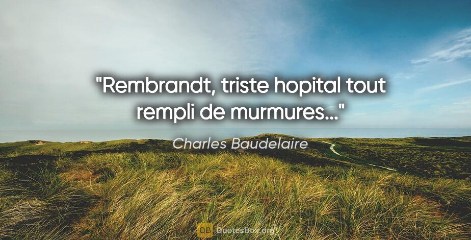 Charles Baudelaire citation: "Rembrandt, triste hopital tout rempli de murmures..."