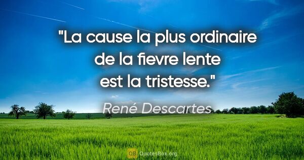 René Descartes citation: "La cause la plus ordinaire de la fievre lente est la tristesse."