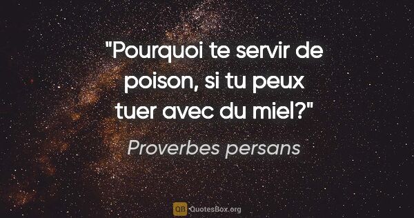 Proverbes persans citation: "Pourquoi te servir de poison, si tu peux tuer avec du miel?"