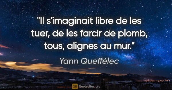 Yann Queffélec citation: "Il s'imaginait libre de les tuer, de les farcir de plomb,..."