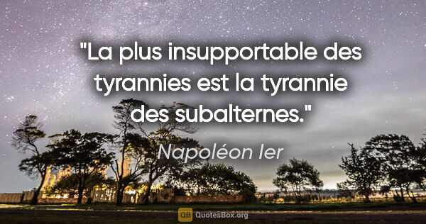 Napoléon Ier citation: "La plus insupportable des tyrannies est la tyrannie des..."