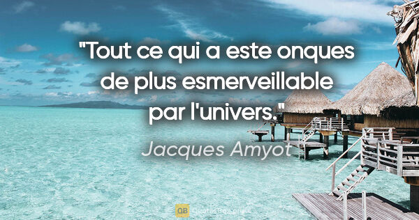Jacques Amyot citation: "Tout ce qui a este onques de plus esmerveillable par l'univers."