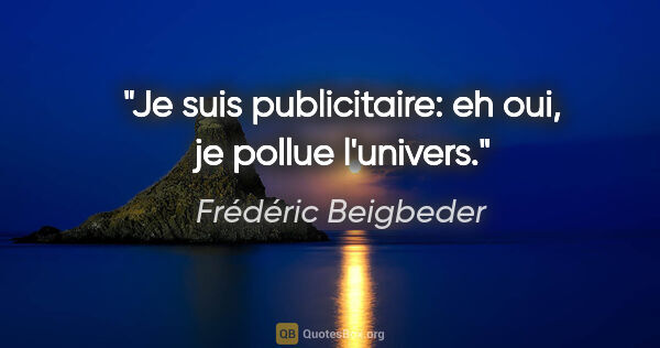 Frédéric Beigbeder citation: "Je suis publicitaire: eh oui, je pollue l'univers."