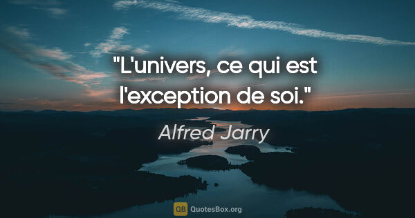 Alfred Jarry citation: "L'univers, ce qui est l'exception de soi."
