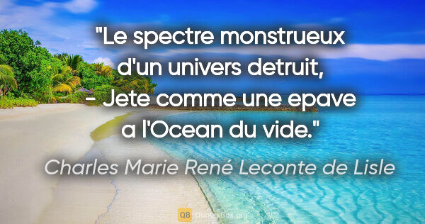 Charles Marie René Leconte de Lisle citation: "Le spectre monstrueux d'un univers detruit, - Jete comme une..."