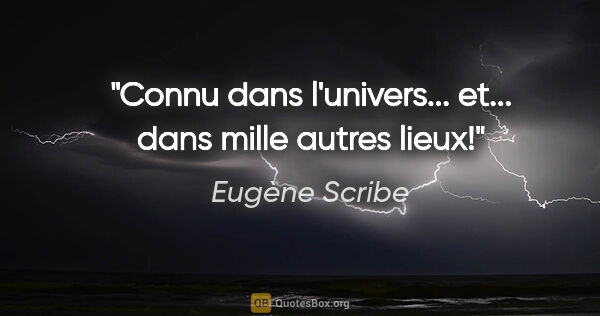 Eugène Scribe citation: "Connu dans l'univers... et... dans mille autres lieux!"