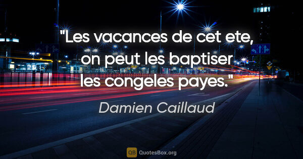 Damien Caillaud citation: "Les vacances de cet ete, on peut les baptiser les congeles payes."