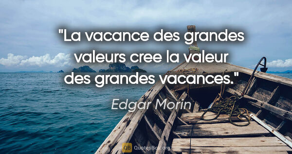 Edgar Morin citation: "La vacance des grandes valeurs cree la valeur des grandes..."