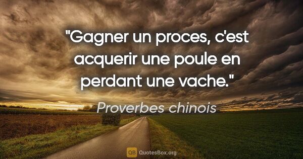 Proverbes chinois citation: "Gagner un proces, c'est acquerir une poule en perdant une vache."