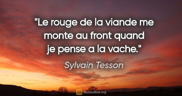 Sylvain Tesson citation: "Le rouge de la viande me monte au front quand je pense a la..."