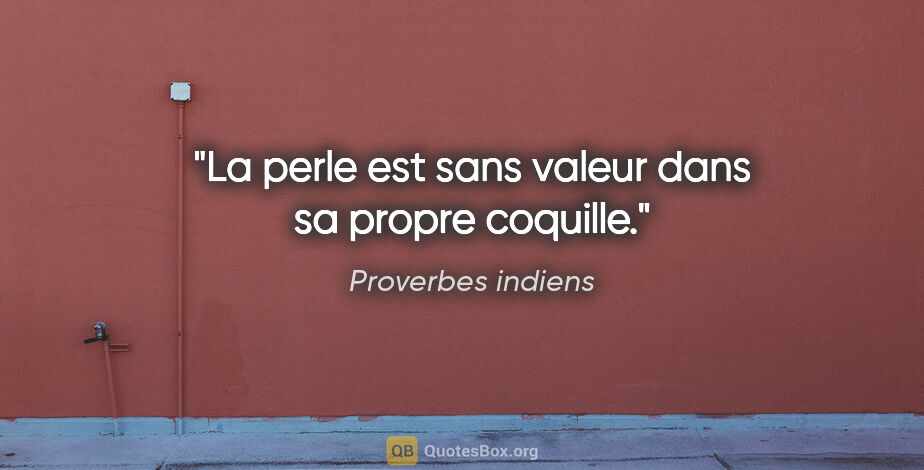 Proverbes indiens citation: "La perle est sans valeur dans sa propre coquille."