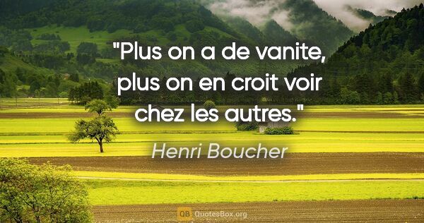 Henri Boucher citation: "Plus on a de vanite, plus on en croit voir chez les autres."