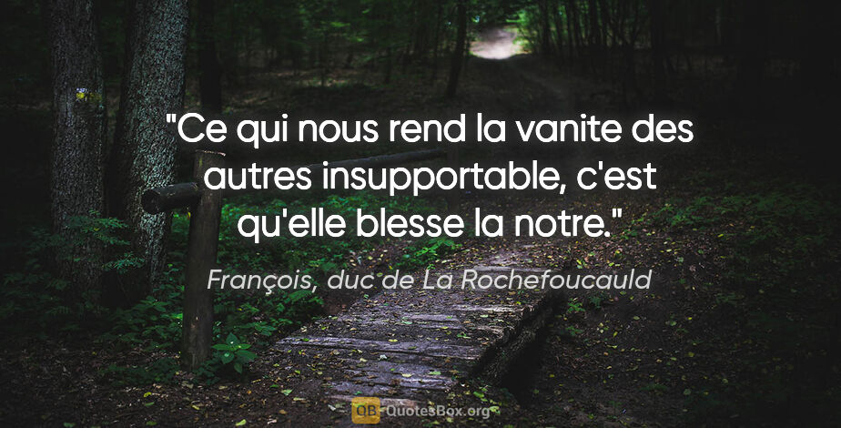 François, duc de La Rochefoucauld citation: "Ce qui nous rend la vanite des autres insupportable, c'est..."