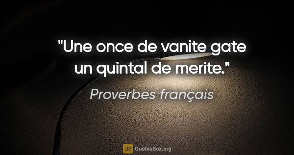 Proverbes français citation: "Une once de vanite gate un quintal de merite."