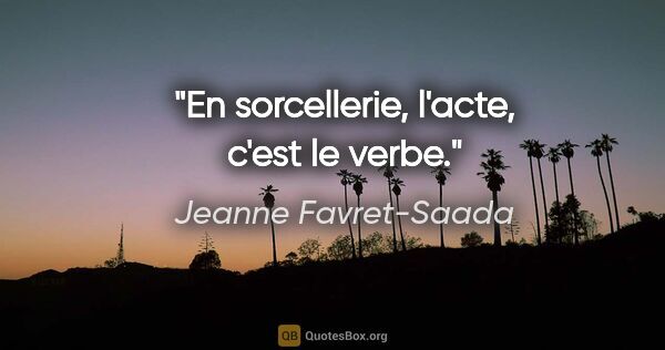Jeanne Favret-Saada citation: "En sorcellerie, l'acte, c'est le verbe."