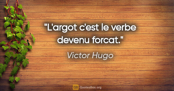 Victor Hugo citation: "L'argot c'est le verbe devenu forcat."