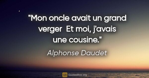 Alphonse Daudet citation: "Mon oncle avait un grand verger  Et moi, j'avais une cousine."