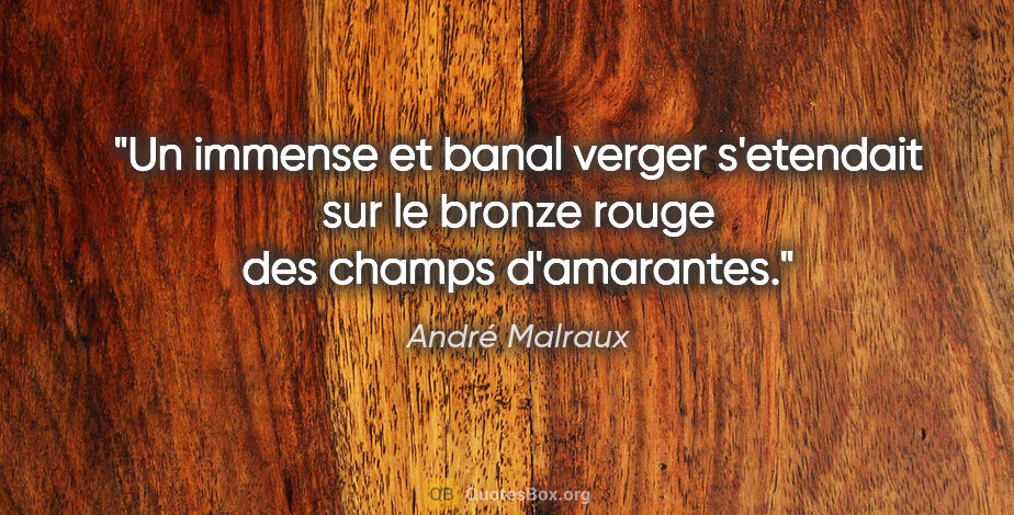 André Malraux citation: "Un immense et banal verger s'etendait sur le bronze rouge des..."