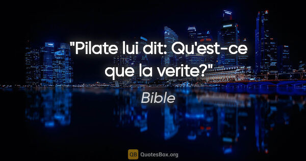 Bible citation: "Pilate lui dit: «Qu'est-ce que la verite?»"