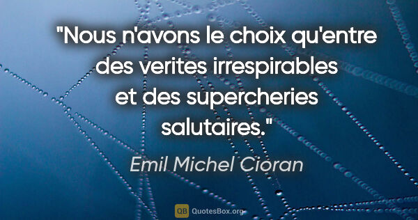 Emil Michel Cioran citation: "Nous n'avons le choix qu'entre des verites irrespirables et..."