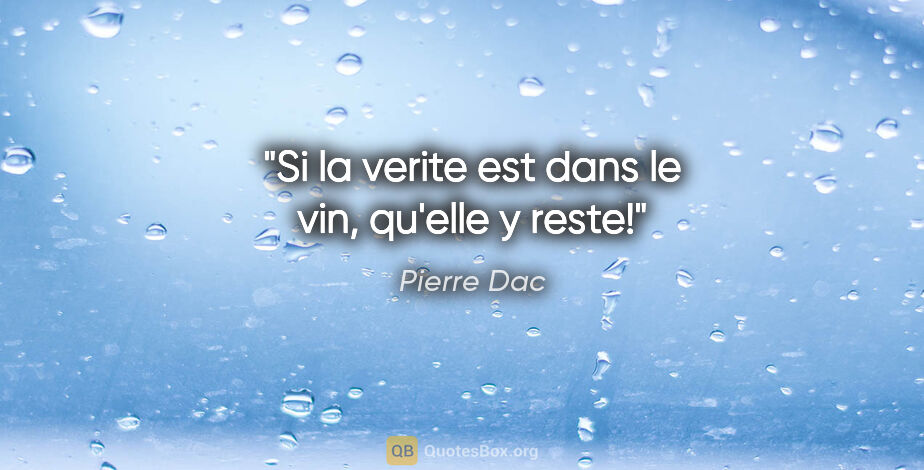 Pierre Dac citation: "Si la verite est dans le vin, qu'elle y reste!"