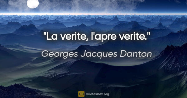 Georges Jacques Danton citation: "La verite, l'apre verite."