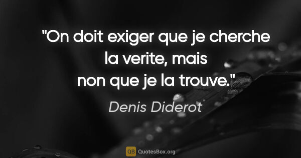Denis Diderot citation: "On doit exiger que je cherche la verite, mais non que je la..."