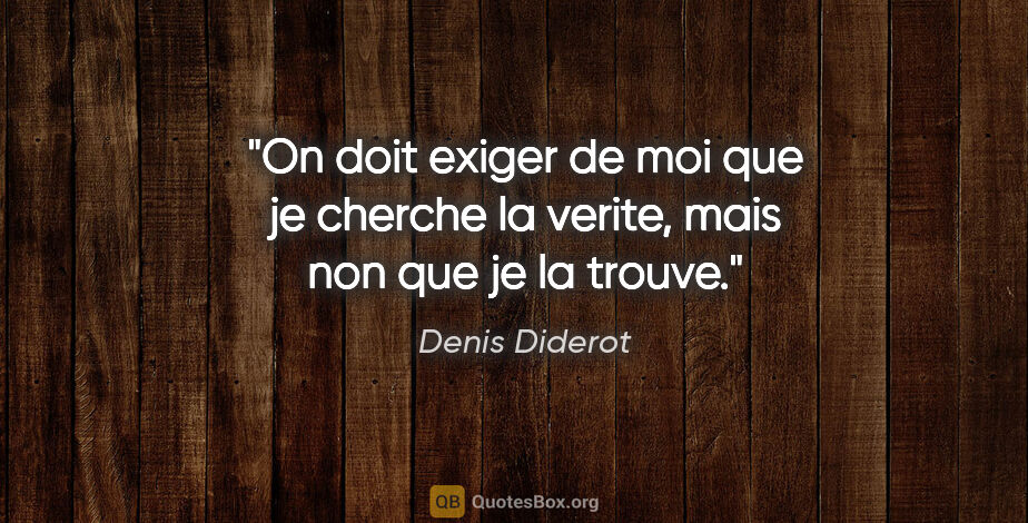 Denis Diderot citation: "On doit exiger de moi que je cherche la verite, mais non que..."