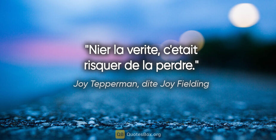Joy Tepperman, dite Joy Fielding citation: "Nier la verite, c'etait risquer de la perdre."
