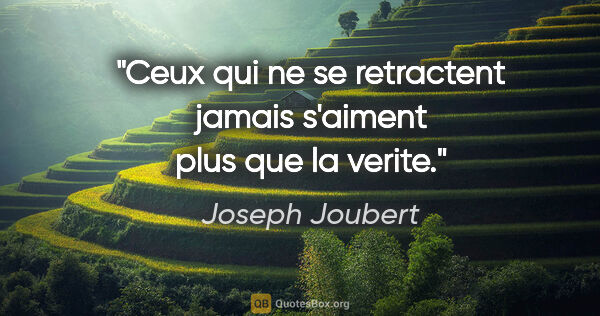Joseph Joubert citation: "Ceux qui ne se retractent jamais s'aiment plus que la verite."