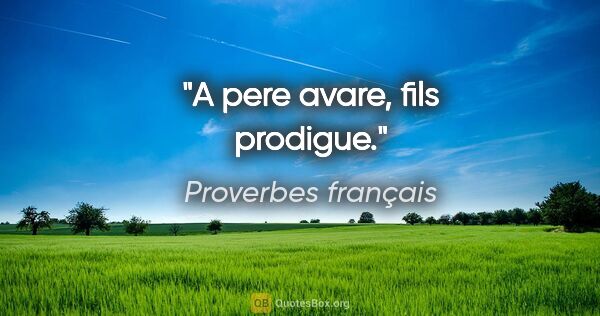 Proverbes français citation: "A pere avare, fils prodigue."