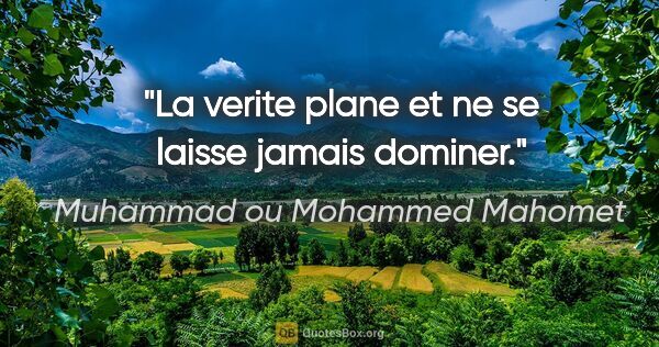 Muhammad ou Mohammed Mahomet citation: "La verite plane et ne se laisse jamais dominer."