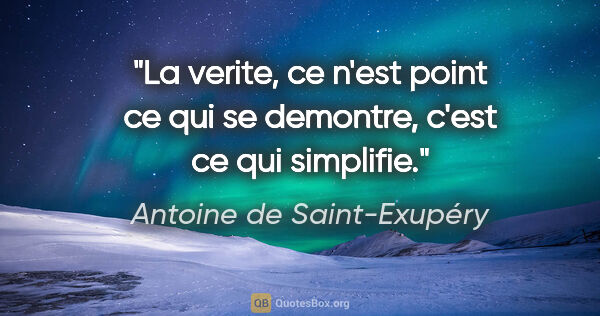 Antoine de Saint-Exupéry citation: "La verite, ce n'est point ce qui se demontre, c'est ce qui..."