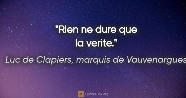 Luc de Clapiers, marquis de Vauvenargues citation: "Rien ne dure que la verite."